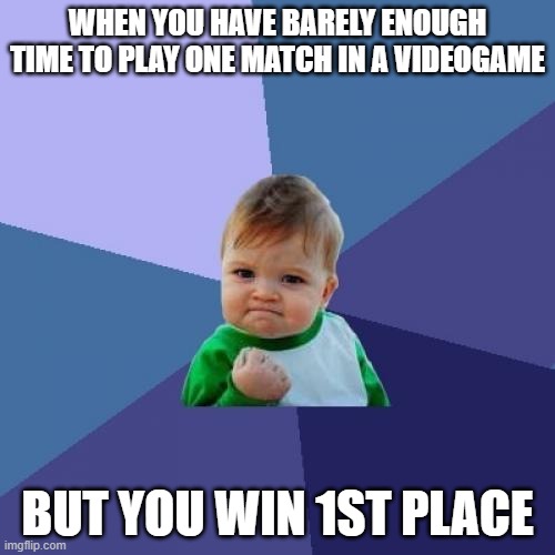this must be rare | WHEN YOU HAVE BARELY ENOUGH TIME TO PLAY ONE MATCH IN A VIDEOGAME; BUT YOU WIN 1ST PLACE | image tagged in memes,success kid | made w/ Imgflip meme maker