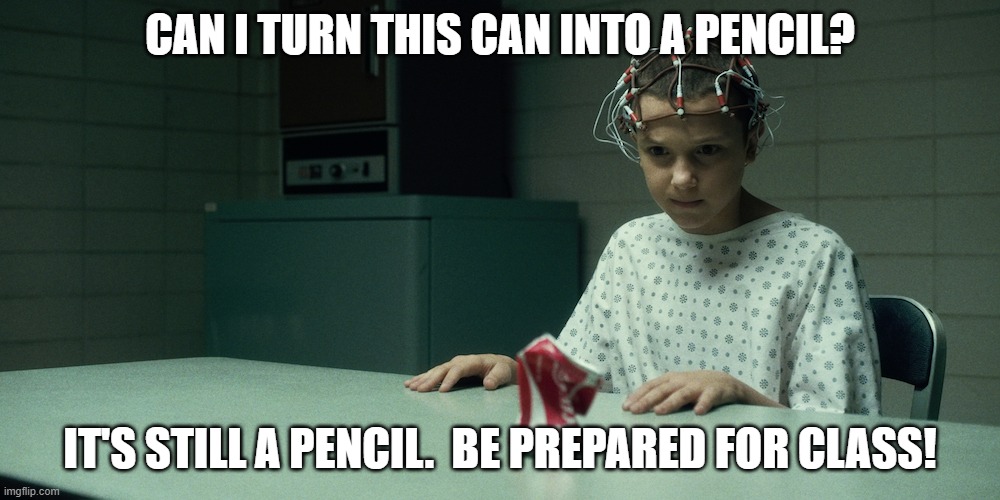 Stranger Things | CAN I TURN THIS CAN INTO A PENCIL? IT'S STILL A PENCIL.  BE PREPARED FOR CLASS! | image tagged in stranger things,pencils | made w/ Imgflip meme maker