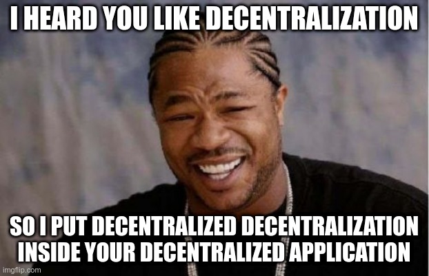 Yo Dawg Heard You Meme | I HEARD YOU LIKE DECENTRALIZATION; SO I PUT DECENTRALIZED DECENTRALIZATION INSIDE YOUR DECENTRALIZED APPLICATION | image tagged in memes,yo dawg heard you | made w/ Imgflip meme maker