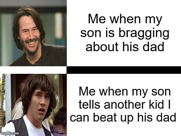 Perils of Fatherhood | Me when my son is bragging about his dad; Me when my son
tells another kid I

can beat up his dad | image tagged in father,son,fighting,bragging,school,dad | made w/ Imgflip meme maker