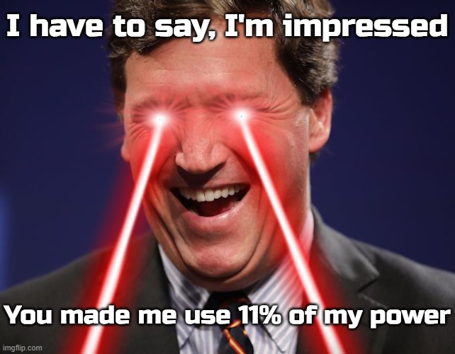 I have to say, I'm impressed; You made me use 11% of my power | made w/ Imgflip meme maker