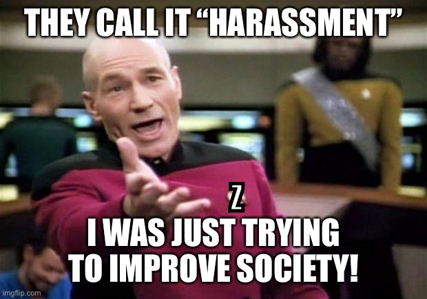 startrek | THEY CALL IT “HARASSMENT” I WAS JUST TRYING TO IMPROVE SOCIETY! Z | image tagged in startrek | made w/ Imgflip meme maker