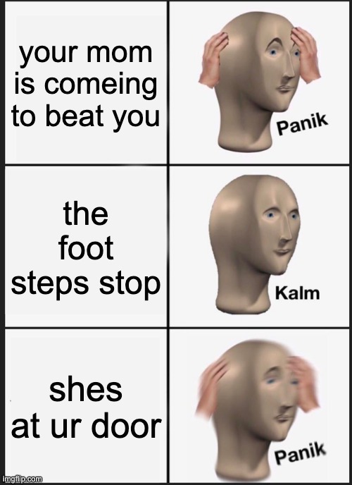 Panik Kalm Panik Meme | your mom is comeing to beat you; the foot steps stop; shes at ur door | image tagged in memes,panik kalm panik | made w/ Imgflip meme maker