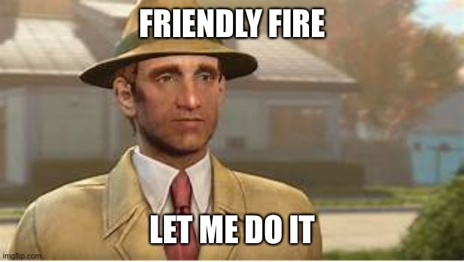 Vault Tec Rep | FRIENDLY FIRE LET ME DO IT | image tagged in vault tec rep | made w/ Imgflip meme maker