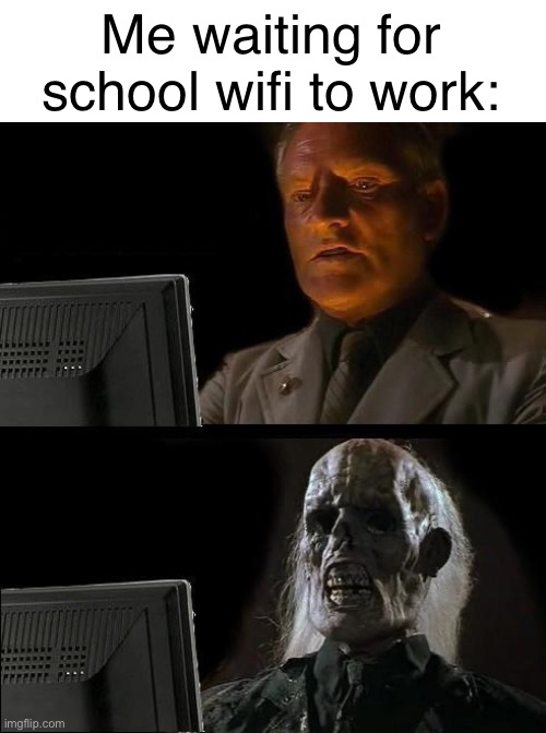 just randomly thought of this | Me waiting for school wifi to work: | image tagged in memes,i'll just wait here | made w/ Imgflip meme maker