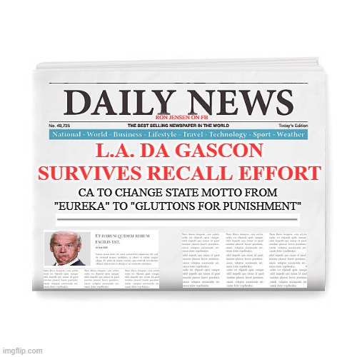 This Just In... | RON JENSEN ON FB; L.A. DA GASCON SURVIVES RECALL EFFORT; CA TO CHANGE STATE MOTTO FROM "EUREKA" TO "GLUTTONS FOR PUNISHMENT" | image tagged in news,newspaper,bad news,the news,imgflip news | made w/ Imgflip meme maker