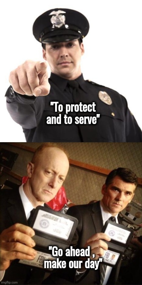 Grave New World |  "To protect and to serve"; "Go ahead , 
make our day" | image tagged in police,fbi,fascism,oh my god okay it's happening everybody stay calm,you punks,make my day | made w/ Imgflip meme maker