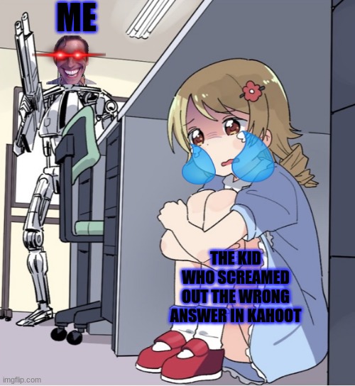 Anime Girl Hiding from Terminator | ME; THE KID WHO SCREAMED OUT THE WRONG ANSWER IN KAHOOT | image tagged in anime girl hiding from terminator | made w/ Imgflip meme maker