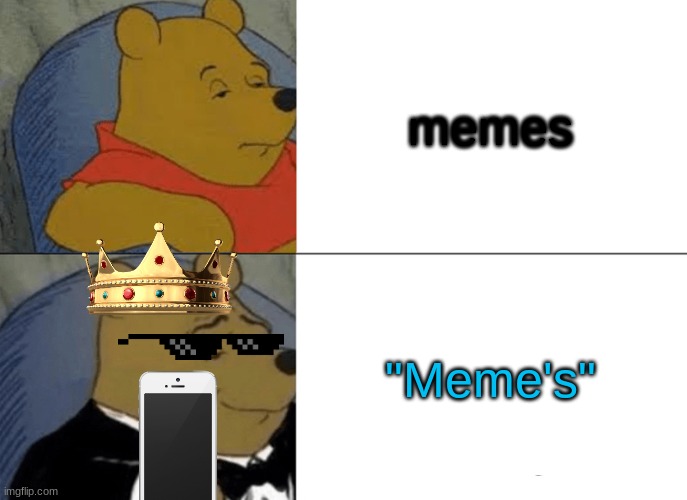 Tuxedo Winnie The Pooh | memes; "Meme's" | image tagged in memes,tuxedo winnie the pooh | made w/ Imgflip meme maker