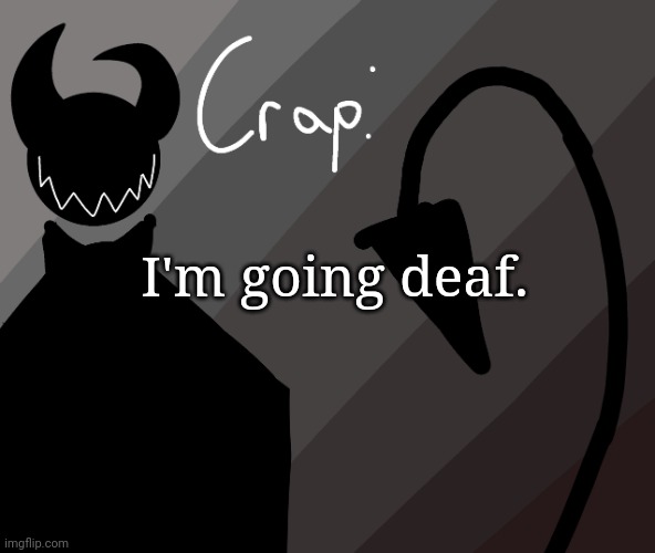 I'm going deaf. | made w/ Imgflip meme maker