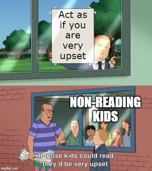 lol I just put as much effort into this as I felt like it. | Act as
if you
are
very
upset; NON-READING KIDS | image tagged in if those kids could read they'd be very upset | made w/ Imgflip meme maker