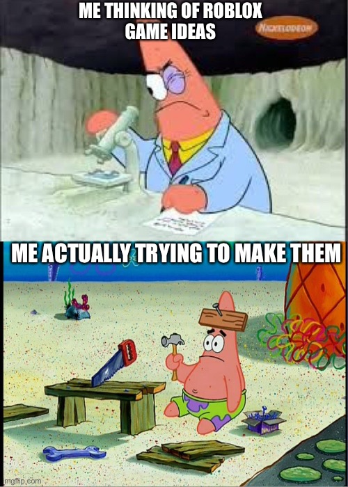 PAtrick, Smart Dumb | ME THINKING OF ROBLOX
GAME IDEAS; ME ACTUALLY TRYING TO MAKE THEM | image tagged in patrick smart dumb | made w/ Imgflip meme maker