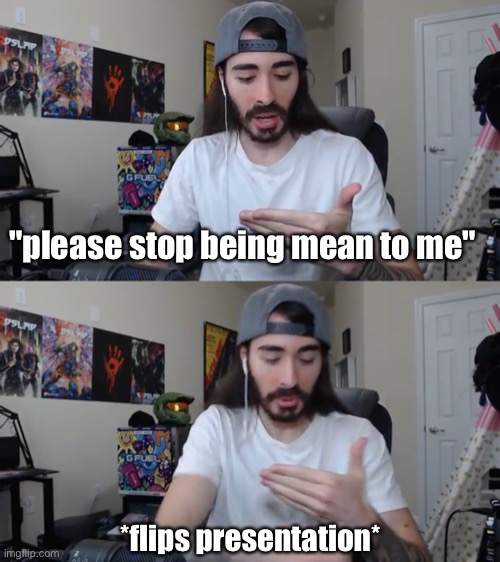 "please stop being mean to me"; *flips presentation* | made w/ Imgflip meme maker