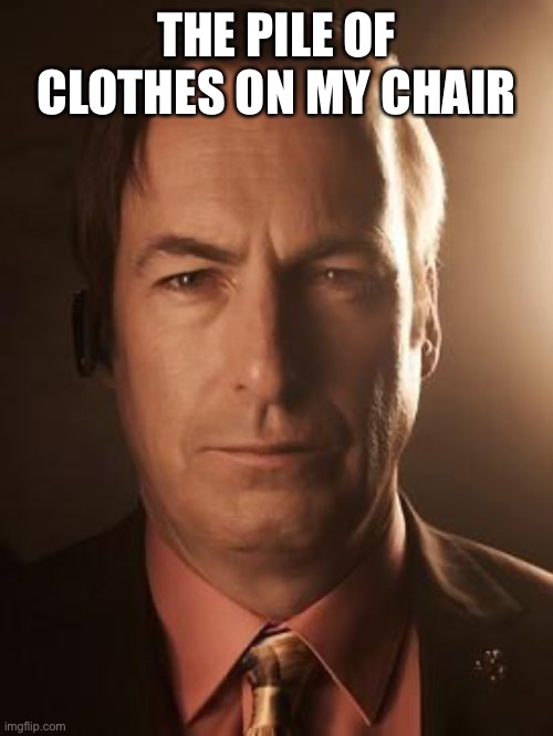 Saul Goodman | THE PILE OF CLOTHES ON MY CHAIR | image tagged in saul goodman | made w/ Imgflip meme maker