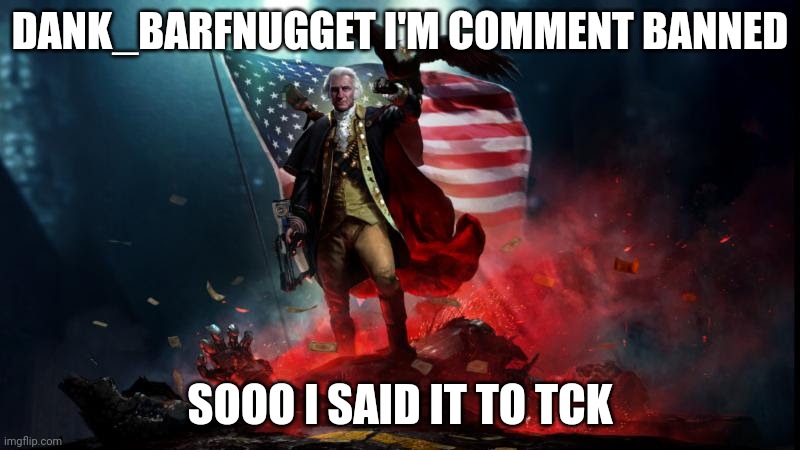 IN EVERY STREAM I'M COMMENT BANNED ON 8 HOURS | DANK_BARFNUGGET I'M COMMENT BANNED; SOOO I SAID IT TO TCK | image tagged in george washington with a machine gun | made w/ Imgflip meme maker