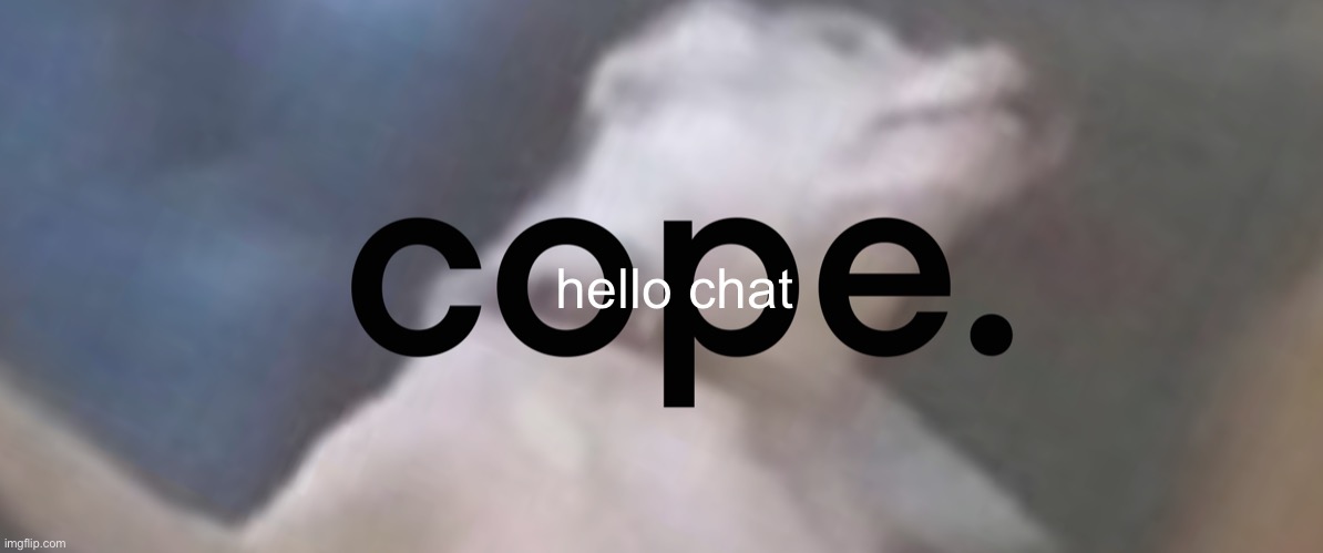 cope | hello chat | image tagged in cope | made w/ Imgflip meme maker