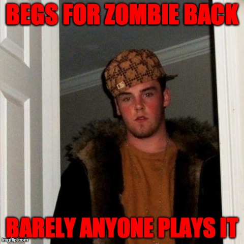 Scumbag Steve | BEGS FOR ZOMBIE BACK BARELY ANYONE PLAYS IT | image tagged in memes,scumbag steve | made w/ Imgflip meme maker