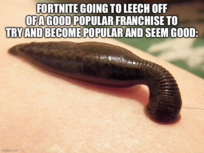 The game is trash it leech’s off of other popular things to become”popular” | FORTNITE GOING TO LEECH OFF OF A GOOD POPULAR FRANCHISE TO TRY AND BECOME POPULAR AND SEEM GOOD: | image tagged in leech sanguisuga | made w/ Imgflip meme maker