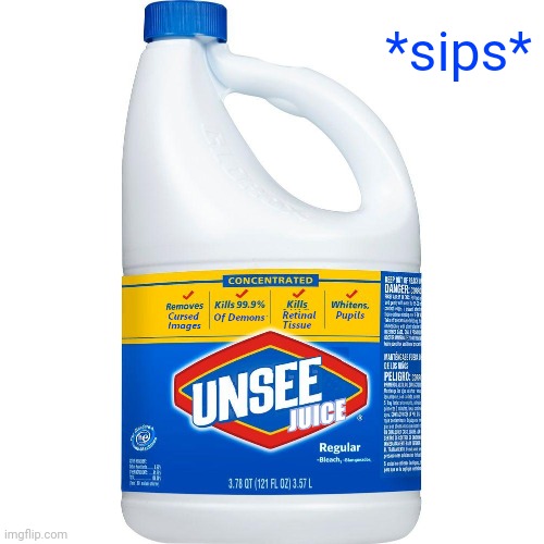 Unsee Juice | *sips* | image tagged in unsee juice | made w/ Imgflip meme maker