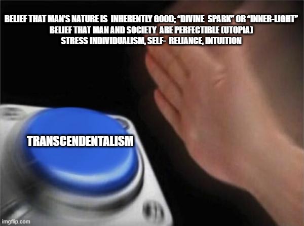 Blank Nut Button Meme | BELIEF THAT MAN’S NATURE IS  INHERENTLY GOOD; “DIVINE  SPARK” OR “INNER-LIGHT”
BELIEF THAT MAN AND SOCIETY  ARE PERFECTIBLE (UTOPIA)
STRESS INDIVIDUALISM, SELF-  RELIANCE, INTUITION; TRANSCENDENTALISM | image tagged in memes,blank nut button | made w/ Imgflip meme maker