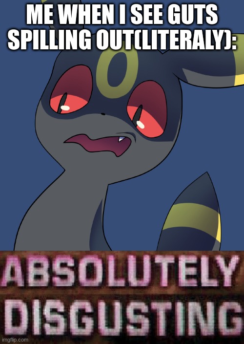 ... | ME WHEN I SEE GUTS SPILLING OUT(LITERALY): | image tagged in umbreon absolutely disgusting | made w/ Imgflip meme maker