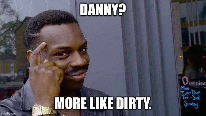 Same first and last letter Am I Right? | DANNY? MORE LIKE DIRTY. | image tagged in memes,roll safe think about it | made w/ Imgflip meme maker