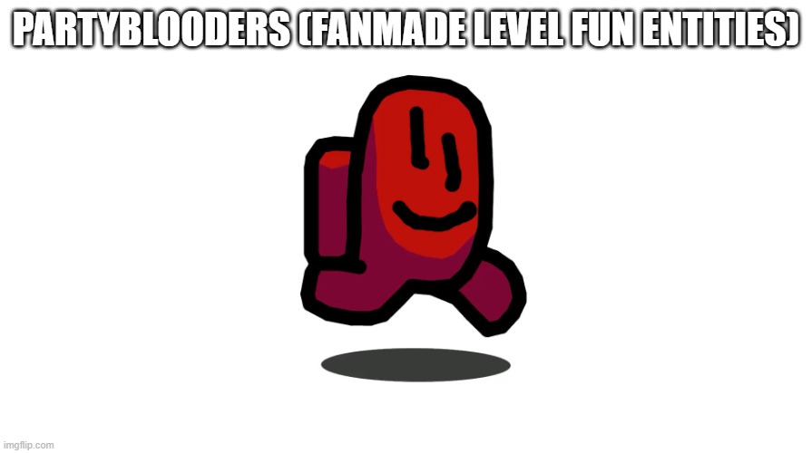 Partyblooders | PARTYBLOODERS (FANMADE LEVEL FUN ENTITIES) | made w/ Imgflip meme maker