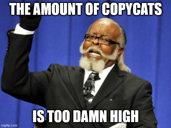 yes indeed | THE AMOUNT OF COPYCATS; IS TOO DAMN HIGH | image tagged in memes,too damn high | made w/ Imgflip meme maker