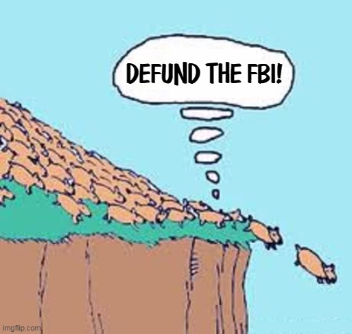 DEFUND THE FBI! | image tagged in maga,lemmings,defund,fbi | made w/ Imgflip meme maker