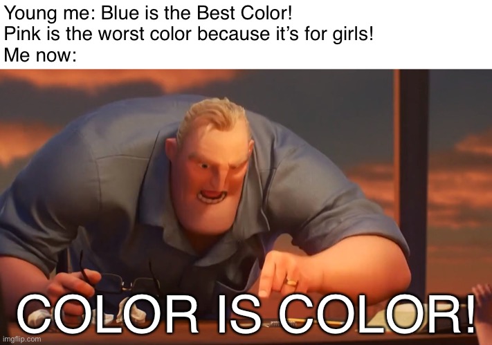 COLOR IS COLOR | Young me: Blue is the Best Color! 
Pink is the worst color because it’s for girls!
Me now:; COLOR IS COLOR! | image tagged in blank is blank,memes,colors,color,funny,math is math | made w/ Imgflip meme maker