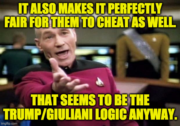 startrek | IT ALSO MAKES IT PERFECTLY FAIR FOR THEM TO CHEAT AS WELL. THAT SEEMS TO BE THE TRUMP/GIULIANI LOGIC ANYWAY. | image tagged in startrek | made w/ Imgflip meme maker