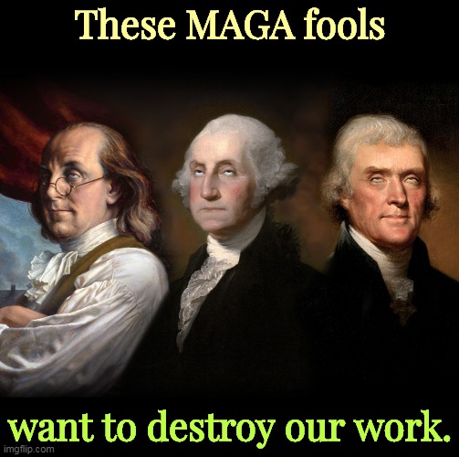 Founding Fathers eye roll | These MAGA fools; want to destroy our work. | image tagged in founding fathers eye roll,maga,fools,destroy,constitution,founding fathers | made w/ Imgflip meme maker