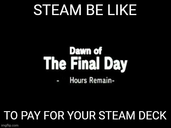 when steam emails you your steam deck order is ready but your broke. | STEAM BE LIKE; TO PAY FOR YOUR STEAM DECK | image tagged in majoras mask blank hours remain | made w/ Imgflip meme maker