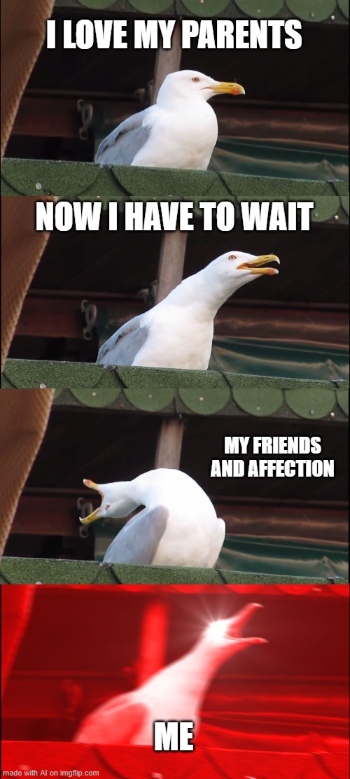 AI poetry | I LOVE MY PARENTS; NOW I HAVE TO WAIT; MY FRIENDS AND AFFECTION; ME | image tagged in memes,inhaling seagull | made w/ Imgflip meme maker