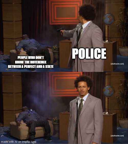 Like honestly, who doesn't know the difference between a 'perfect' and a 'state' | POLICE; PEOPLE WHO DON'T KNOW THE DIFFERENCE BETWEEN A PERFECT AND A STATE | image tagged in memes,who killed hannibal | made w/ Imgflip meme maker