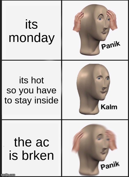 Panik Kalm Panik | its monday; its hot so you have to stay inside; the ac is brken | image tagged in memes,panik kalm panik | made w/ Imgflip meme maker