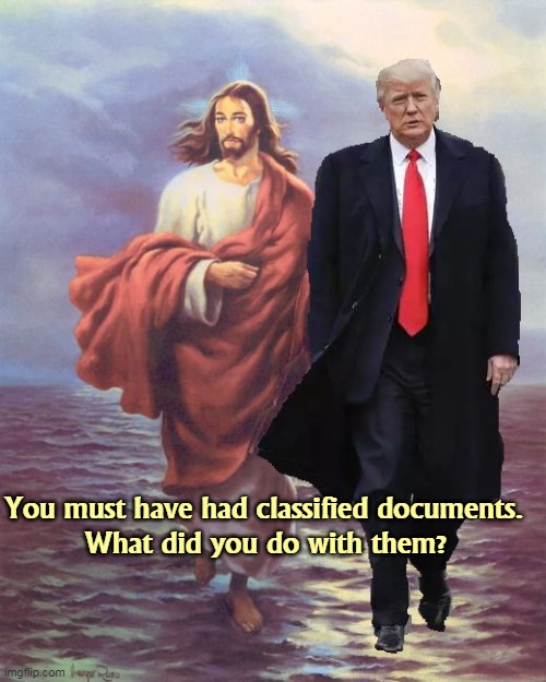 C'mon J.C., you can tell me. | You must have had classified documents. 
What did you do with them? | image tagged in jesus,trump,walking,water,classified | made w/ Imgflip meme maker