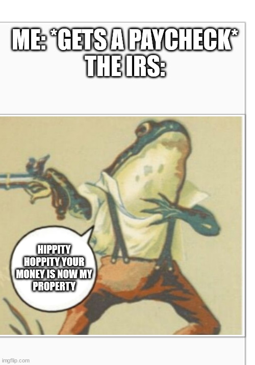 u g h | ME: *GETS A PAYCHECK*
THE IRS:; HIPPITY HOPPITY YOUR MONEY IS NOW MY
PROPERTY | image tagged in hippity hoppity blank | made w/ Imgflip meme maker