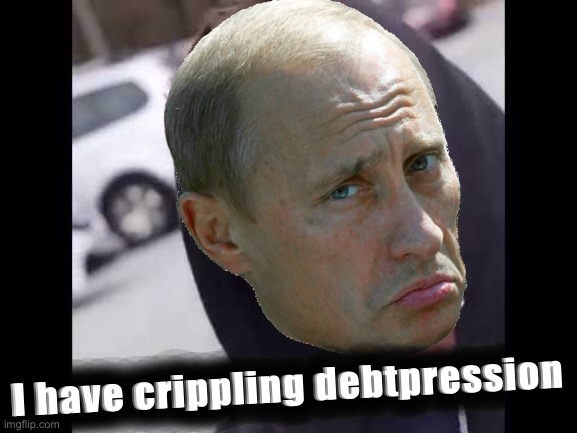 Vladimir Putin I have crippling debtpression Blank Meme Template