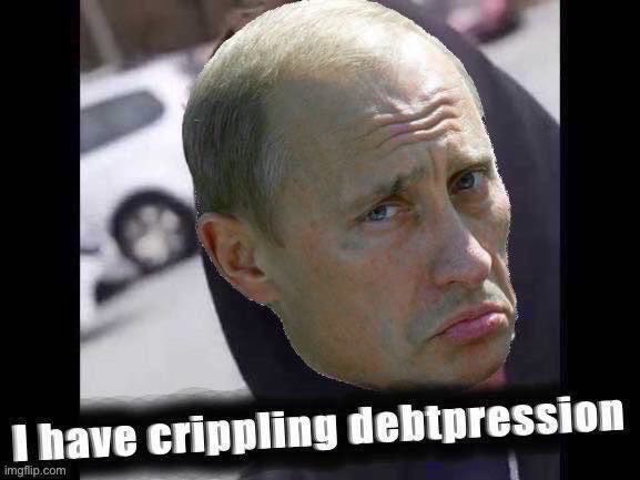 Russia defaults on foreign debt for first time since 1918. Sad! | image tagged in vladimir putin i have crippling debtpression,putin,vladimir putin,russophobia,debt,i have crippling depression | made w/ Imgflip meme maker