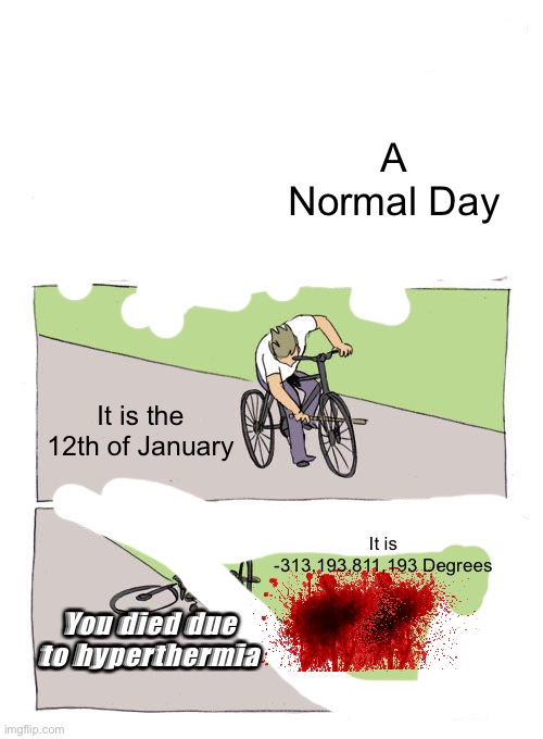 bike fall | A Normal Day; It is the 12th of January; It is -313,193,811,193 Degrees; You died due to hyperthermia | image tagged in memes,bike fall | made w/ Imgflip meme maker