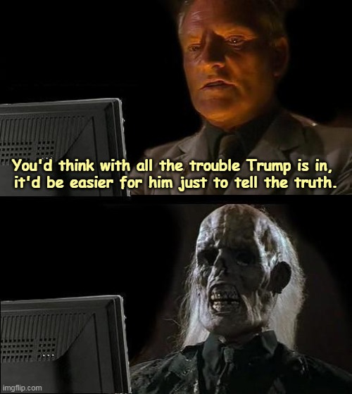 Don't Hold Your Breath. | You'd think with all the trouble Trump is in, 

it'd be easier for him just to tell the truth. | image tagged in memes,i'll just wait here,trump,liar,trouble | made w/ Imgflip meme maker