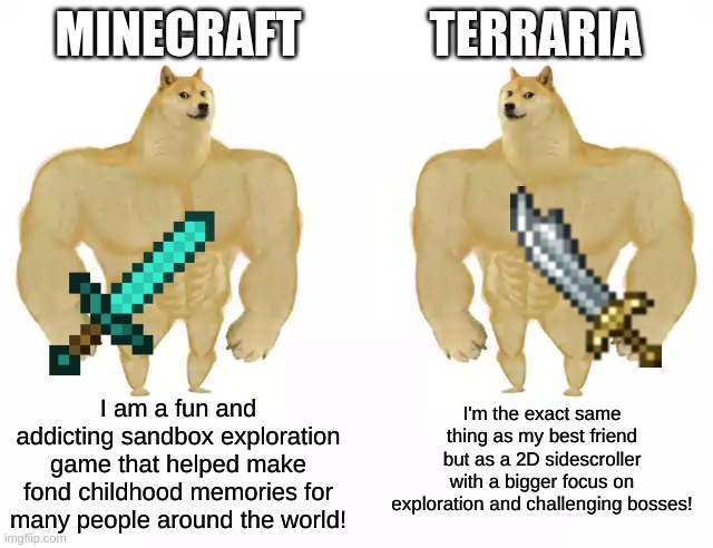 Now this is an iconic duo! | MINECRAFT; TERRARIA; I'm the exact same thing as my best friend but as a 2D sidescroller with a bigger focus on exploration and challenging bosses! I am a fun and addicting sandbox exploration game that helped make fond childhood memories for many people around the world! | image tagged in buff doge vs buff doge,minecraft,terraria | made w/ Imgflip meme maker