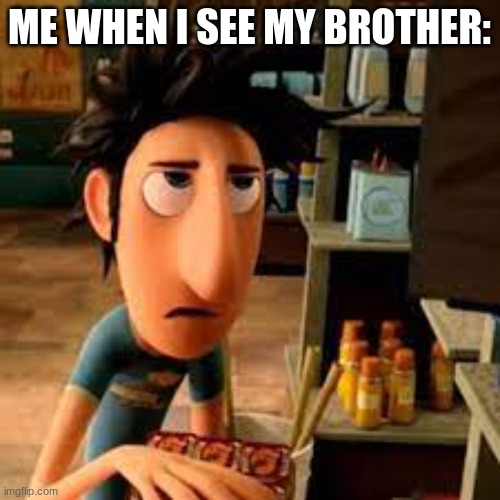 ME WHEN I SEE MY BROTHER: | image tagged in cloudy with a chance of meatballs | made w/ Imgflip meme maker
