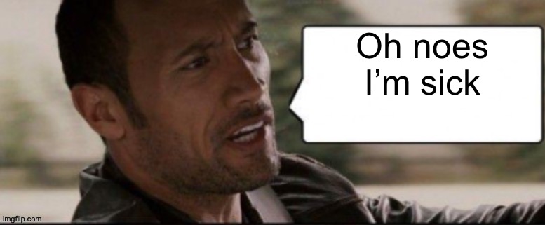 The Rock speech bubble | Oh noes I’m sick | image tagged in the rock speech bubble | made w/ Imgflip meme maker