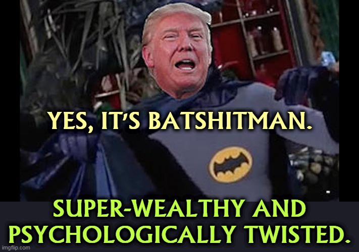 "Alfred! Another Depends!" | YES, IT'S BATSHITMAN. SUPER-WEALTHY AND PSYCHOLOGICALLY TWISTED. | image tagged in trump,batman,crazy | made w/ Imgflip meme maker