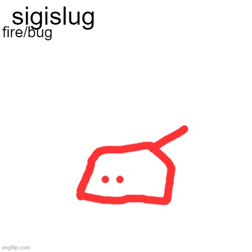 low budget blobie pokemon | sigislug; fire/bug | image tagged in memes,blank transparent square | made w/ Imgflip meme maker