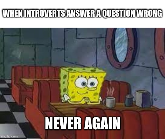 WHEN INTROVERTS ANSWER A QUESTION WRONG; NEVER AGAIN | image tagged in funny,memes,funny memes,relatable,introvert,spongebob | made w/ Imgflip meme maker