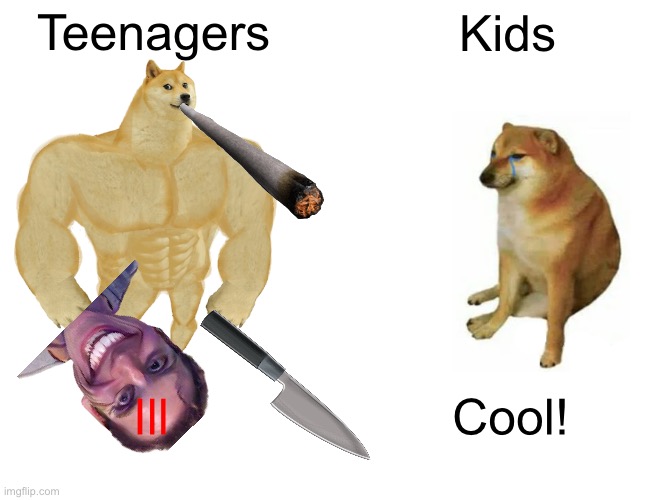 Buff Doge vs. Cheems | Teenagers; Kids; Ill; Cool! | image tagged in memes,buff doge vs cheems | made w/ Imgflip meme maker