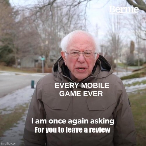 Bernie I Am Once Again Asking For Your Support | EVERY MOBILE GAME EVER; For you to leave a review | image tagged in memes,bernie i am once again asking for your support | made w/ Imgflip meme maker